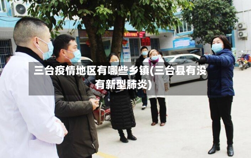 三台疫情地区有哪些乡镇(三台县有没有新型肺炎)
