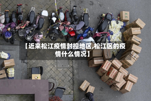 【近来松江疫情封控地区,松江区的疫情什么情况】-第2张图片