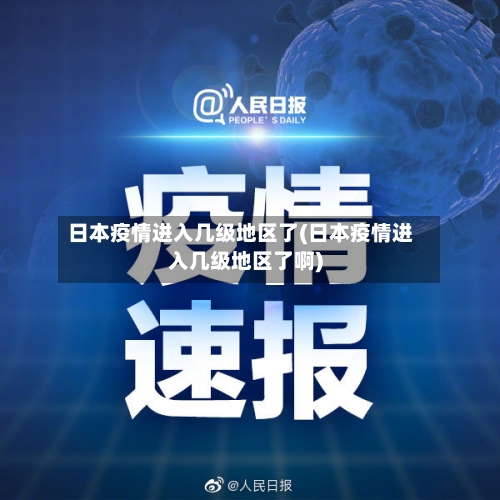 日本疫情进入几级地区了(日本疫情进入几级地区了啊)