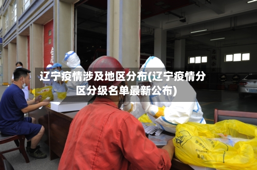 辽宁疫情涉及地区分布(辽宁疫情分区分级名单最新公布)-第2张图片