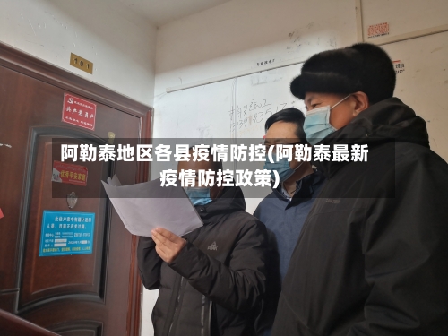阿勒泰地区各县疫情防控(阿勒泰最新疫情防控政策)-第2张图片