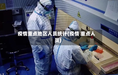 疫情重点地区人员统计(疫情 重点人员)-第2张图片