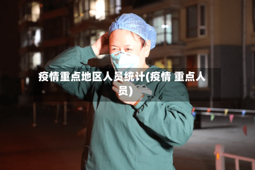 疫情重点地区人员统计(疫情 重点人员)-第3张图片