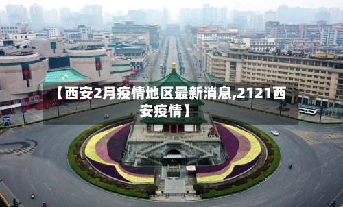 【西安2月疫情地区最新消息,2121西安疫情】