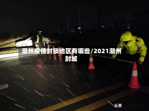 潮州疫情封锁地区有哪些/2021潮州封城-第3张图片
