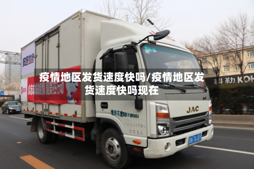 疫情地区发货速度快吗/疫情地区发货速度快吗现在