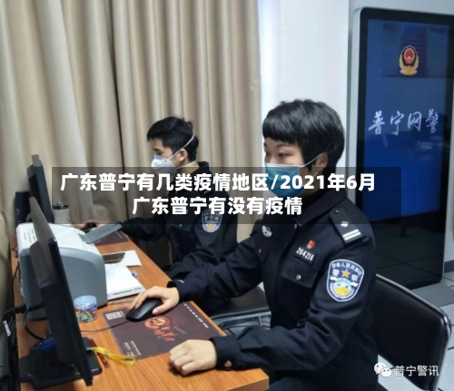 广东普宁有几类疫情地区/2021年6月广东普宁有没有疫情