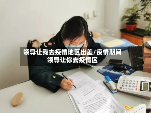 领导让我去疫情地区出差/疫情期间领导让你去疫情区