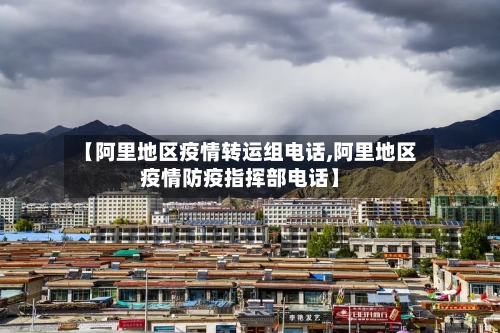 【阿里地区疫情转运组电话,阿里地区疫情防疫指挥部电话】-第2张图片