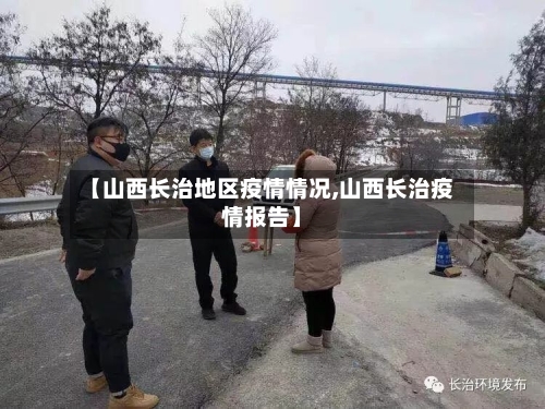 【山西长治地区疫情情况,山西长治疫情报告】-第2张图片