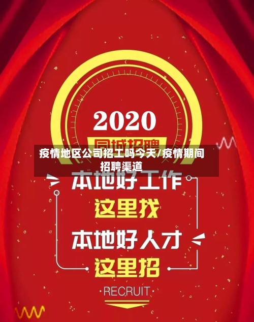 疫情地区公司招工吗今天/疫情期间招聘渠道-第2张图片