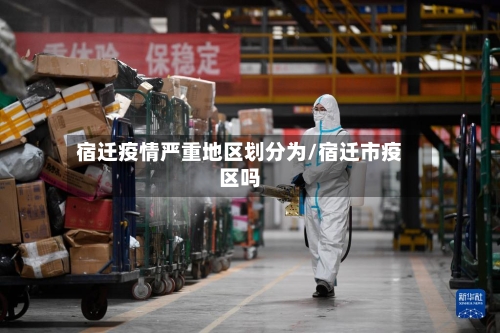 宿迁疫情严重地区划分为/宿迁市疫区吗