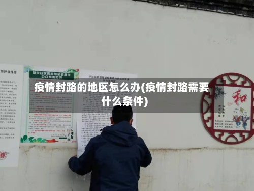 疫情封路的地区怎么办(疫情封路需要什么条件)-第2张图片