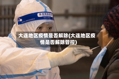 大连地区疫情是否解除(大连地区疫情是否解除管控)-第2张图片
