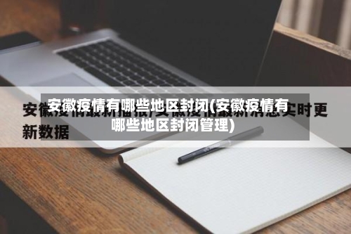 安徽疫情有哪些地区封闭(安徽疫情有哪些地区封闭管理)