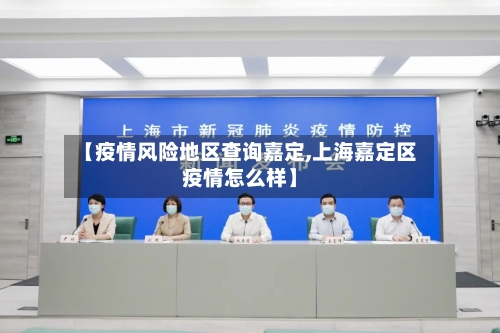 【疫情风险地区查询嘉定,上海嘉定区疫情怎么样】-第3张图片
