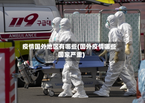 疫情国外地区有哪些(国外疫情哪些国家严重)