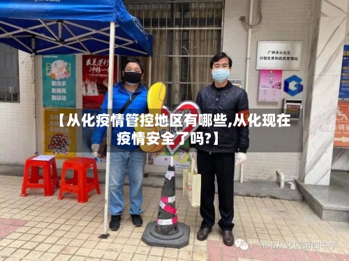 【从化疫情管控地区有哪些,从化现在疫情安全了吗?】