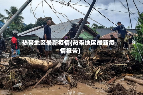 热带地区最新疫情(热带地区最新疫情报告)-第3张图片