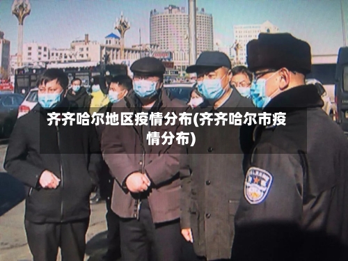 齐齐哈尔地区疫情分布(齐齐哈尔市疫情分布)-第2张图片