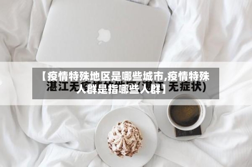 【疫情特殊地区是哪些城市,疫情特殊人群是指哪些人群】