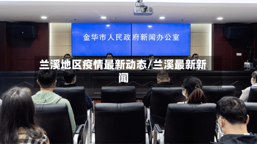 兰溪地区疫情最新动态/兰溪最新新闻-第3张图片