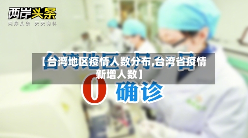 【台湾地区疫情人数分布,台湾省疫情新增人数】-第3张图片