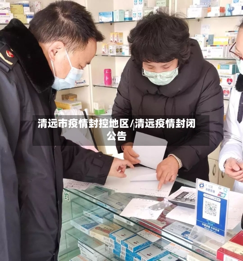 清远市疫情封控地区/清远疫情封闭公告-第2张图片