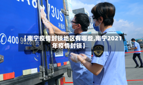 【南宁疫情封锁地区有哪些,南宁2021年疫情封锁】