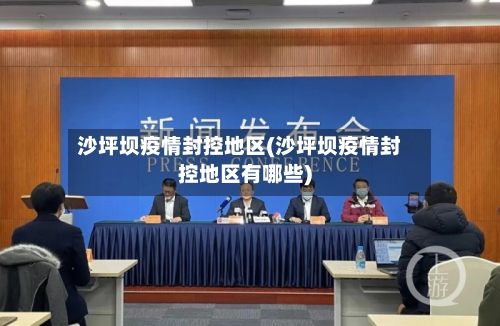 沙坪坝疫情封控地区(沙坪坝疫情封控地区有哪些)
