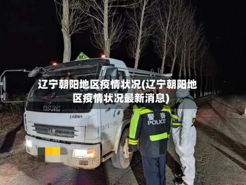 辽宁朝阳地区疫情状况(辽宁朝阳地区疫情状况最新消息)