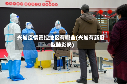 兴城疫情管控地区有哪些(兴城有新冠型肺炎吗)