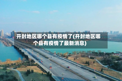 开封地区哪个县有疫情了(开封地区哪个县有疫情了最新消息)-第3张图片