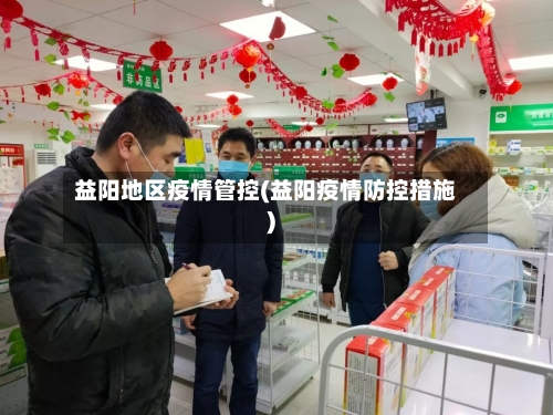 益阳地区疫情管控(益阳疫情防控措施)-第2张图片