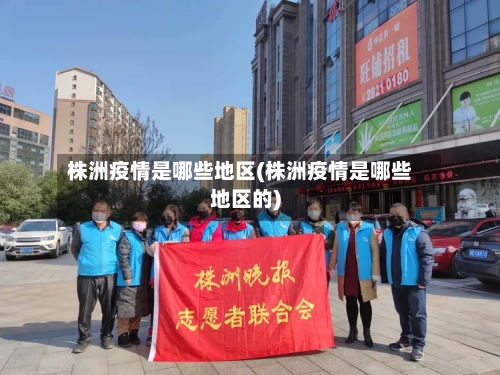 株洲疫情是哪些地区(株洲疫情是哪些地区的)