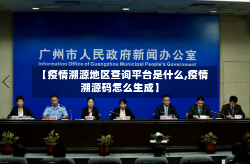 【疫情溯源地区查询平台是什么,疫情溯源码怎么生成】