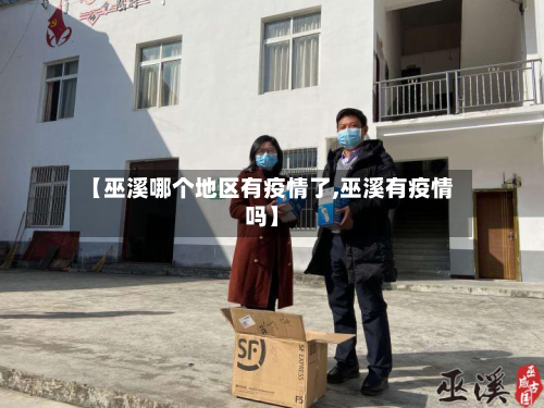 【巫溪哪个地区有疫情了,巫溪有疫情吗】