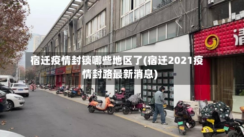 宿迁疫情封锁哪些地区了(宿迁2021疫情封路最新消息)-第2张图片
