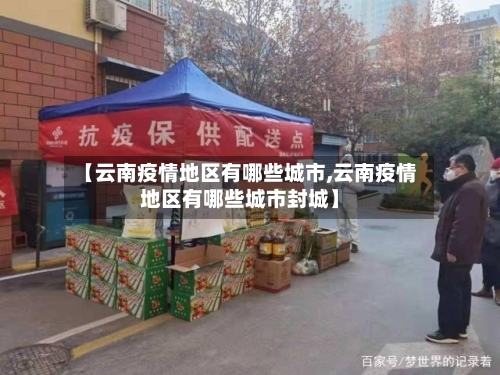 【云南疫情地区有哪些城市,云南疫情地区有哪些城市封城】-第2张图片