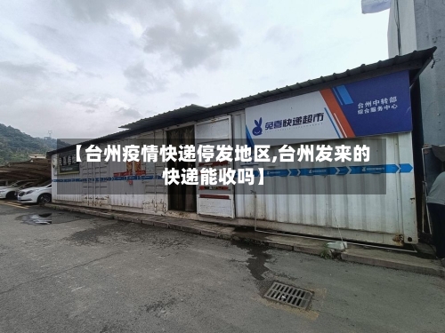 【台州疫情快递停发地区,台州发来的快递能收吗】