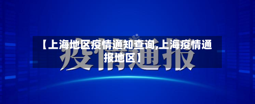 【上海地区疫情通知查询,上海疫情通报地区】-第3张图片
