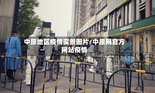 中原地区疫情实景图片/中原网官方网站疫情