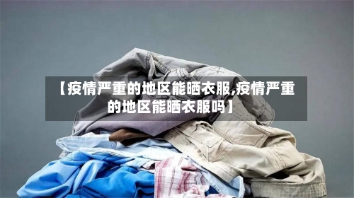 【疫情严重的地区能晒衣服,疫情严重的地区能晒衣服吗】