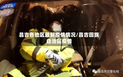昌吉各地区最新疫情情况/昌吉回族自治区疫情