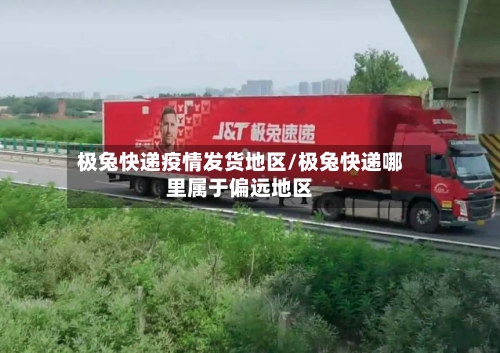 极兔快递疫情发货地区/极兔快递哪里属于偏远地区-第2张图片