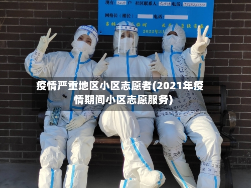 疫情严重地区小区志愿者(2021年疫情期间小区志愿服务)-第3张图片