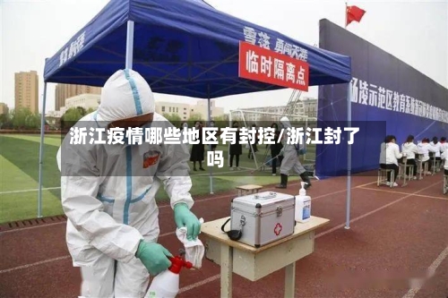 浙江疫情哪些地区有封控/浙江封了吗
