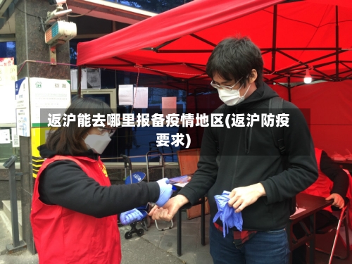 返沪能去哪里报备疫情地区(返沪防疫要求)-第2张图片