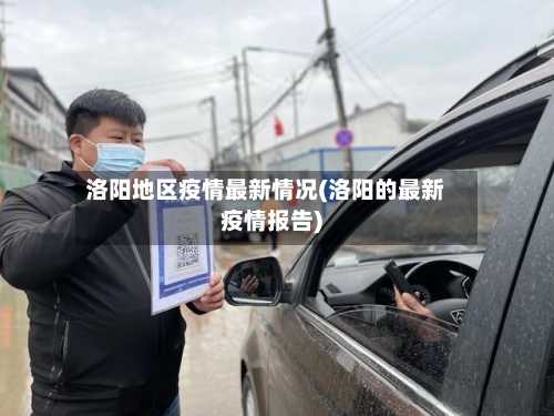洛阳地区疫情最新情况(洛阳的最新疫情报告)
