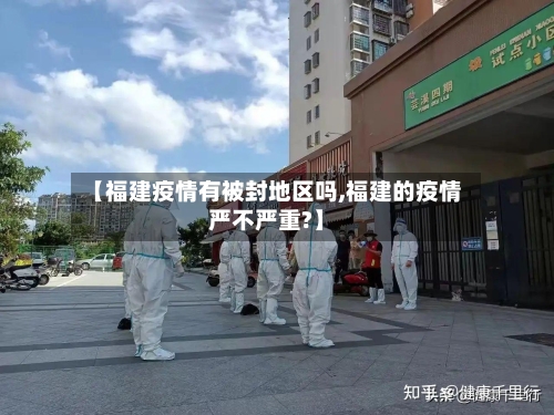 【福建疫情有被封地区吗,福建的疫情严不严重?】-第2张图片